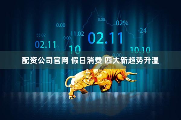 配资公司官网 假日消费 四大新趋势升温