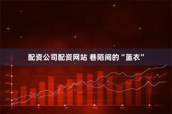 配资公司配资网站 巷陌间的“蓝衣”