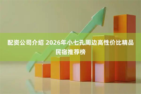 配资公司介绍 2026年小七孔周边高性价比精品民宿推荐榜
