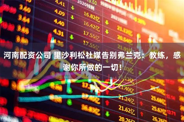 河南配资公司 里沙利松社媒告别弗兰克：教练，感谢你所做的一切！