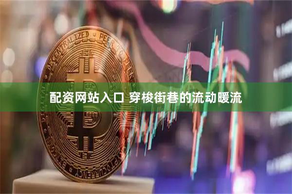 配资网站入口 穿梭街巷的流动暖流