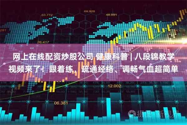 网上在线配资炒股公司 健康科普 | 八段锦教学视频来了！跟着练，疏通经络、调畅气血超简单
