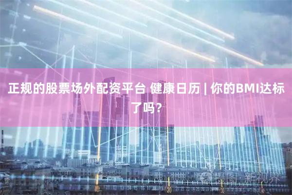 正规的股票场外配资平台 健康日历 | 你的BMI达标了吗？
