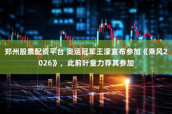郑州股票配资平台 奥运冠军王濛宣布参加《乘风2026》，此前叶童力荐其参加