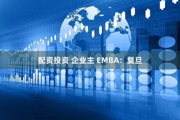 配资投资 企业主 EMBA：复旦