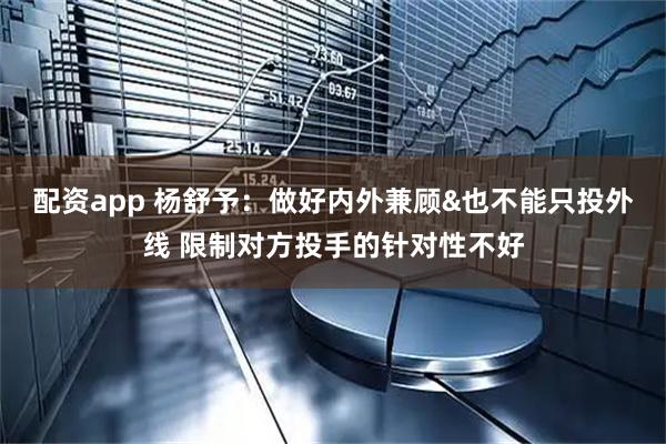 配资app 杨舒予：做好内外兼顾&也不能只投外线 限制对方投手的针对性不好