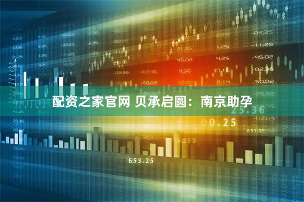 配资之家官网 贝承启圆：南京助孕