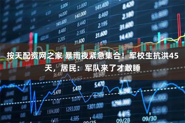 按天配资网之家 暴雨夜紧急集合！军校生抗洪45天，居民：军队来了才敢睡