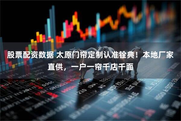 股票配资数据 太原门帘定制认准铨典！本地厂家直供，一户一帘千店千面